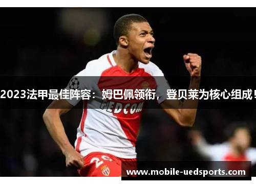 2023法甲最佳阵容:姆巴佩领衔,登贝莱为核心组成! 2023法甲最佳阵容:姆巴佩领衔,登贝莱为核心组成!
