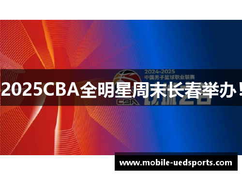 2025CBA全明星周末长春举办! 2025CBA全明星周末长春举办!