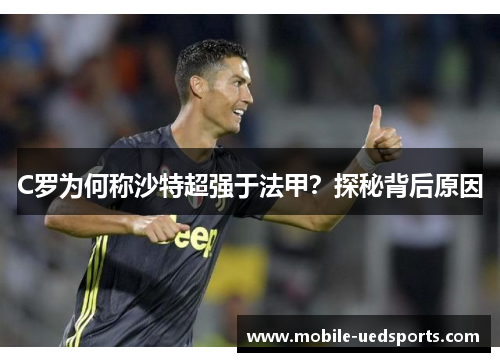 C罗为何称沙特超强于法甲?探秘背后原因 C罗为何称沙特超强于法甲?探秘背后原因