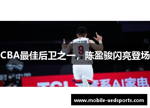 CBA最佳后卫之一，陈盈骏闪亮登场