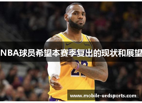 NBA球员希望本赛季复出的现状和展望 NBA球员希望本赛季复出的现状和展望