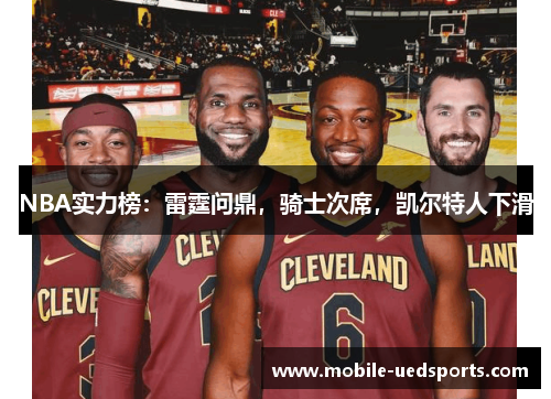 NBA实力榜:雷霆问鼎,骑士次席,凯尔特人下滑 NBA实力榜:雷霆问鼎,骑士次席,凯尔特人下滑