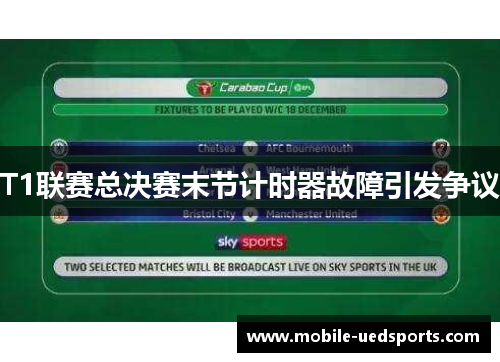 T1联赛总决赛末节计时器故障引发争议 T1联赛总决赛末节计时器故障引发争议