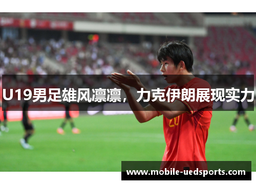 U19男足雄风凛凛，力克伊朗展现实力