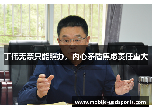 丁伟无奈只能照办，内心矛盾焦虑责任重大