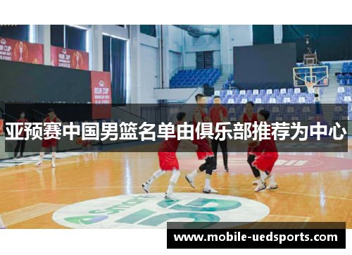亚预赛中国男篮名单由俱乐部推荐为中心
