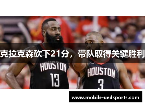 克拉克森砍下21分,带队取得关键胜利 克拉克森砍下21分,带队取得关键胜利