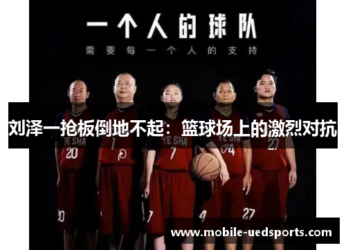 刘泽一抢板倒地不起:篮球场上的激烈对抗 刘泽一抢板倒地不起:篮球场上的激烈对抗