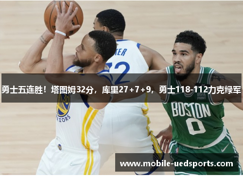勇士五连胜！塔图姆32分，库里27+7+9，勇士118-112力克绿军