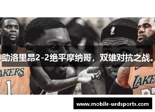 助洛里昂2-2绝平摩纳哥,双雄对抗之战。 助洛里昂2-2绝平摩纳哥,双雄对抗之战。