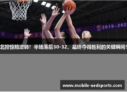 北控惊险逆转!半场落后30-32,最终夺得胜利的关键瞬间! 北控惊险逆转!半场落后30-32,最终夺得胜利的关键瞬间!
