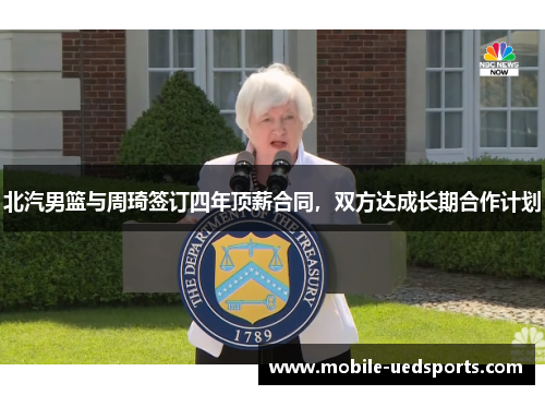 北汽男篮与周琦签订四年顶薪合同，双方达成长期合作计划