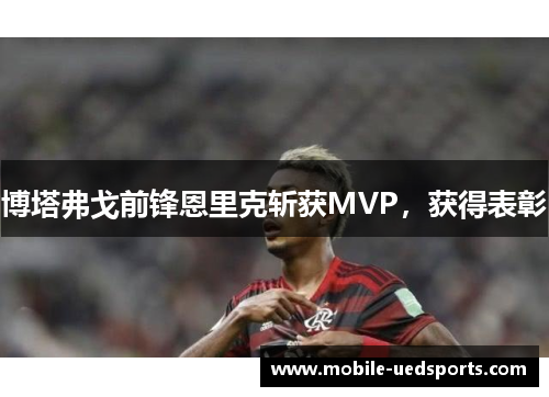 博塔弗戈前锋恩里克斩获MVP,获得表彰 博塔弗戈前锋恩里克斩获MVP,获得表彰