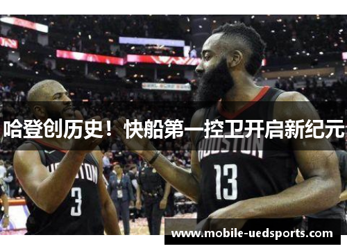 哈登创历史!快船第一控卫开启新纪元 哈登创历史!快船第一控卫开启新纪元