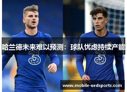 哈兰德未来难以预测：球队忧虑持续产能