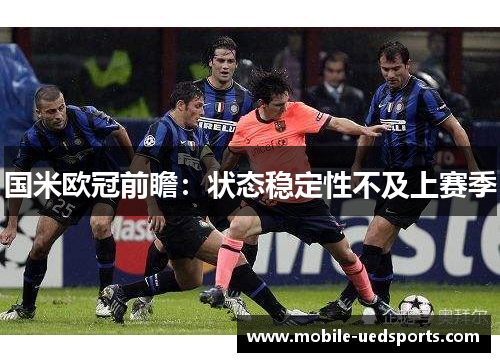 国米欧冠前瞻:状态稳定性不及上赛季 国米欧冠前瞻:状态稳定性不及上赛季