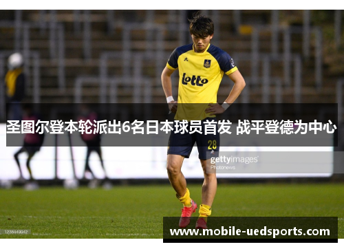 圣图尔登本轮派出6名日本球员首发 战平登德为中心 圣图尔登本轮派出6名日本球员首发 战平登德为中心