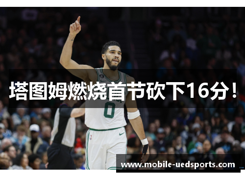 塔图姆燃烧首节砍下16分！
