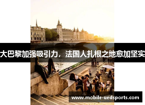 大巴黎加强吸引力，法国人扎根之地愈加坚实