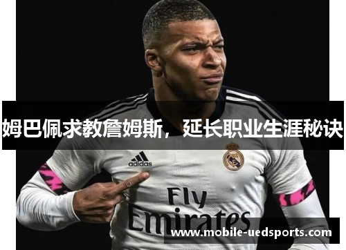 姆巴佩求教詹姆斯，延长职业生涯秘诀