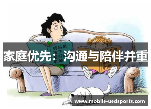 家庭优先:沟通与陪伴并重 家庭优先:沟通与陪伴并重