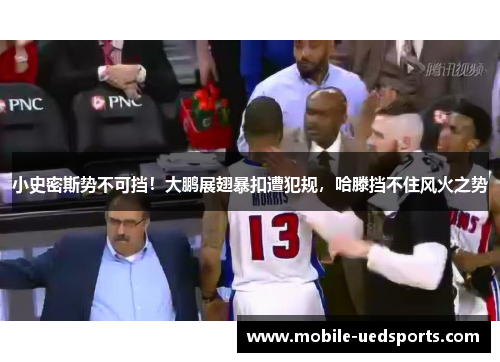 小史密斯势不可挡！大鹏展翅暴扣遭犯规，哈滕挡不住风火之势