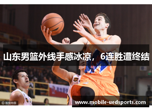 山东男篮外线手感冰凉,6连胜遭终结 山东男篮外线手感冰凉,6连胜遭终结