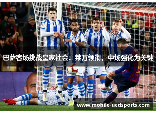 巴萨客场挑战皇家社会：莱万领衔，中场强化为关键