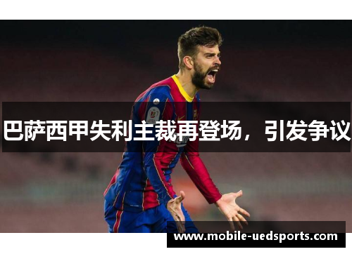 巴萨西甲失利主裁再登场,引发争议 巴萨西甲失利主裁再登场,引发争议