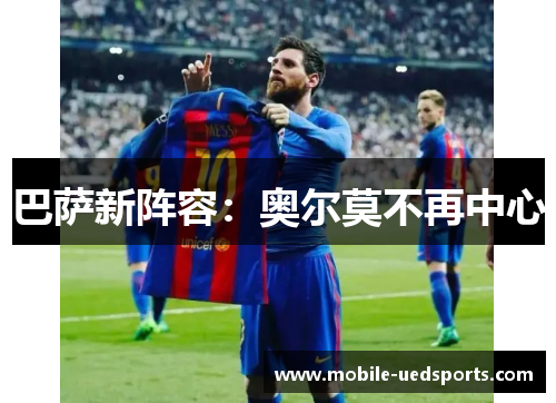 巴萨新阵容:奥尔莫不再中心 巴萨新阵容:奥尔莫不再中心
