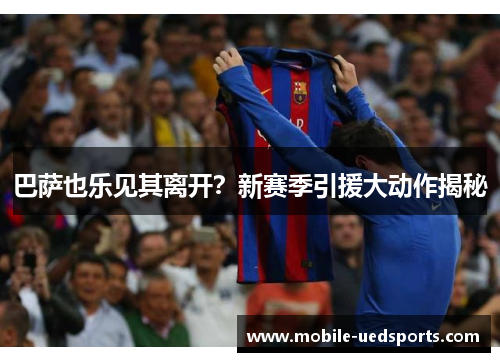 巴萨也乐见其离开?新赛季引援大动作揭秘 巴萨也乐见其离开?新赛季引援大动作揭秘