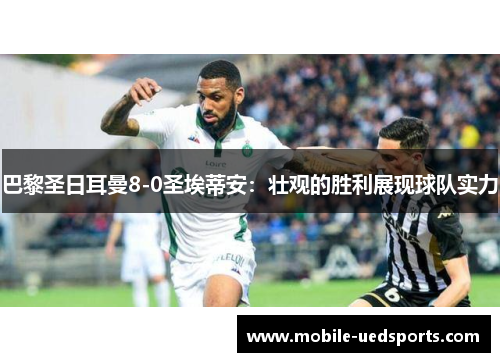 巴黎圣日耳曼8-0圣埃蒂安：壮观的胜利展现球队实力