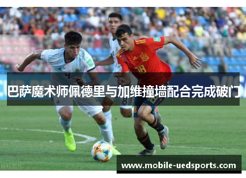 巴萨魔术师佩德里与加维撞墙配合完成破门