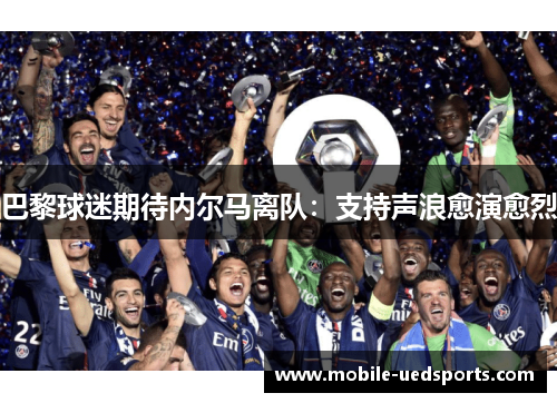 巴黎球迷期待内尔马离队：支持声浪愈演愈烈