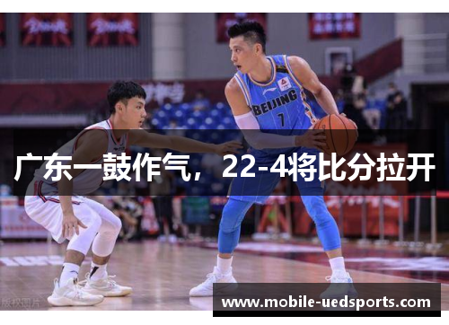 广东一鼓作气，22-4将比分拉开