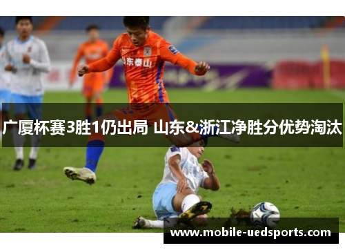广厦杯赛3胜1仍出局 山东&浙江净胜分优势淘汰 广厦杯赛3胜1仍出局 山东&浙江净胜分优势淘汰