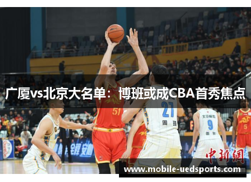 广厦vs北京大名单:博班或成CBA首秀焦点 广厦vs北京大名单:博班或成CBA首秀焦点