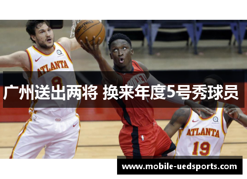广州送出两将 换来年度5号秀球员 