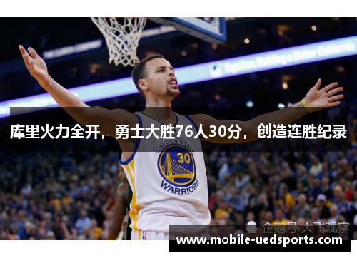 库里火力全开,勇士大胜76人30分,创造连胜纪录 库里火力全开,勇士大胜76人30分,创造连胜纪录