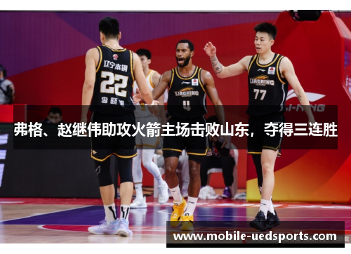 弗格、赵继伟助攻火箭主场击败山东,夺得三连胜 弗格、赵继伟助攻火箭主场击败山东,夺得三连胜