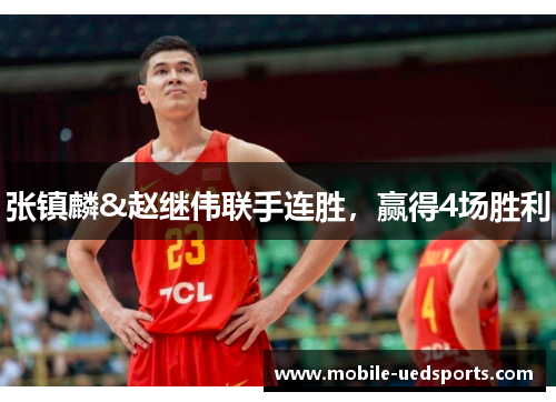 张镇麟&赵继伟联手连胜,赢得4场胜利 张镇麟&赵继伟联手连胜,赢得4场胜利