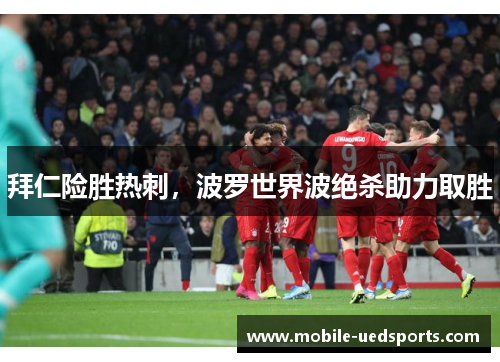 拜仁险胜热刺，波罗世界波绝杀助力取胜